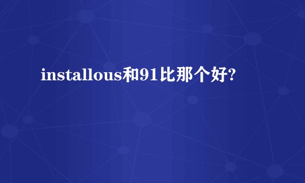 installous和91比那个好?