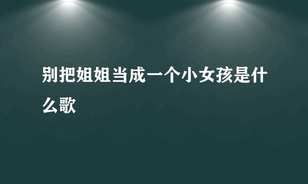别把姐姐当成一个小女孩是什么歌