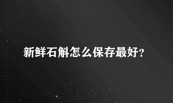 新鲜石斛怎么保存最好？
