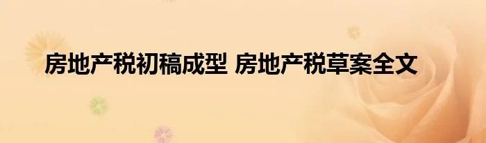 房地产税初稿成型 房地产税草案全文