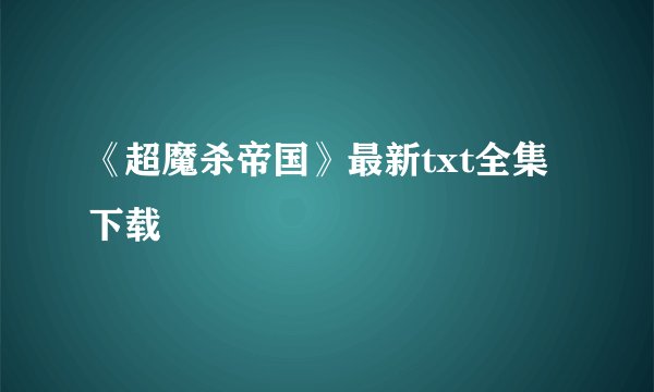 《超魔杀帝国》最新txt全集下载