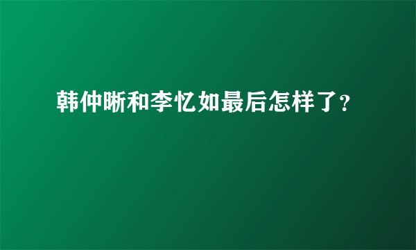 韩仲晰和李忆如最后怎样了？