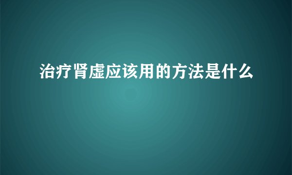 治疗肾虚应该用的方法是什么