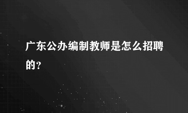 广东公办编制教师是怎么招聘的？