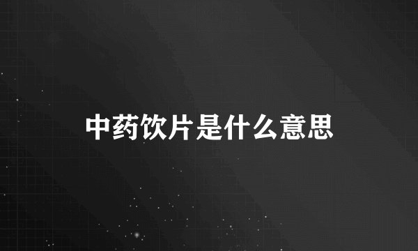 中药饮片是什么意思