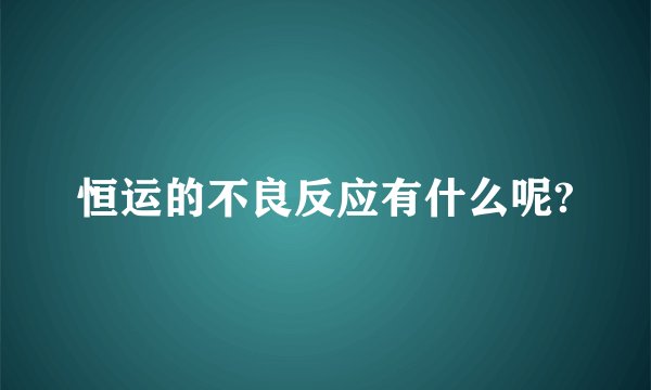恒运的不良反应有什么呢?