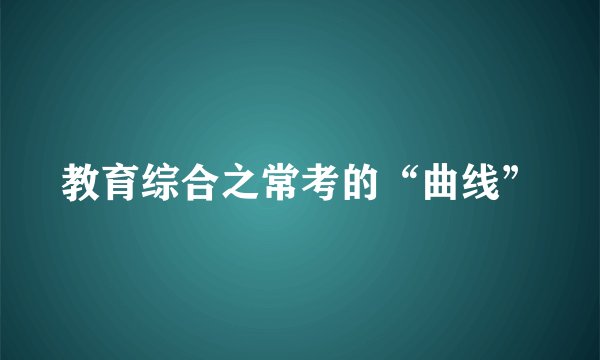教育综合之常考的“曲线”
