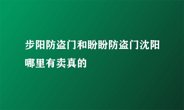步阳防盗门和盼盼防盗门沈阳哪里有卖真的