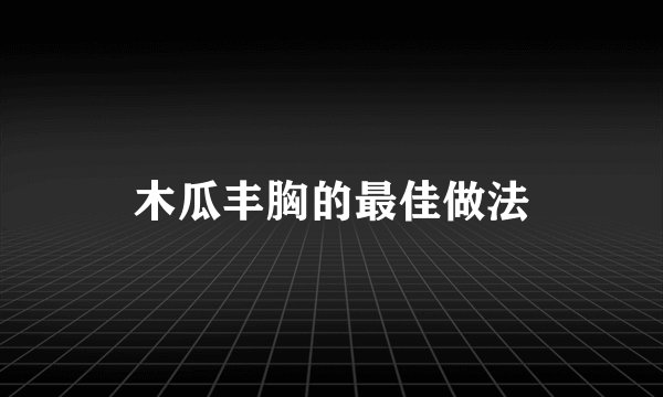 木瓜丰胸的最佳做法