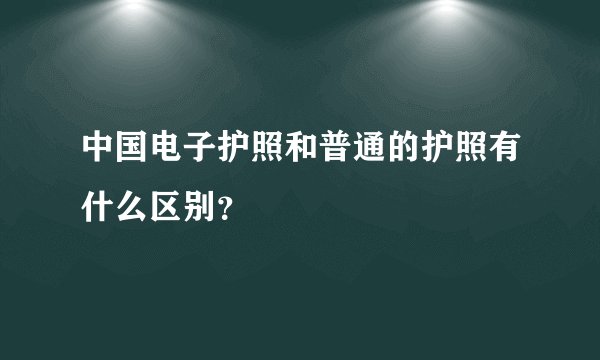 中国电子护照和普通的护照有什么区别?