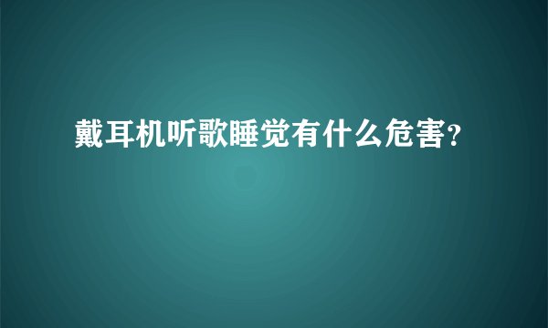戴耳机听歌睡觉有什么危害？
