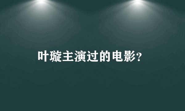 叶璇主演过的电影？