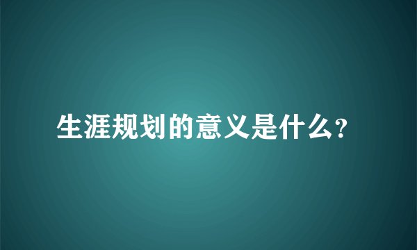 生涯规划的意义是什么？