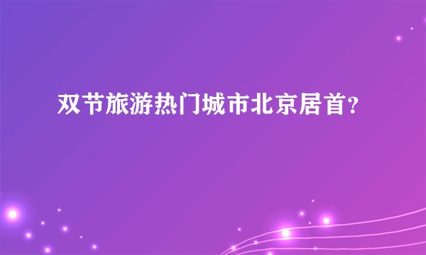 双节旅游热门城市北京居首？