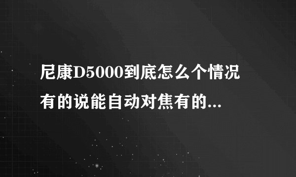 尼康D5000到底怎么个情况 有的说能自动对焦有的说不能 。。。