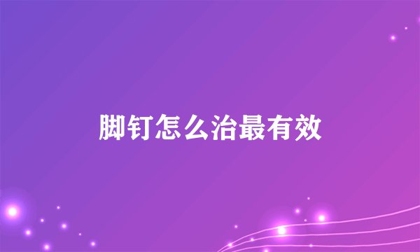 脚钉怎么治最有效