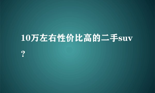 10万左右性价比高的二手suv?