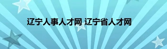 辽宁人事人才网 辽宁省人才网