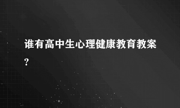 谁有高中生心理健康教育教案?