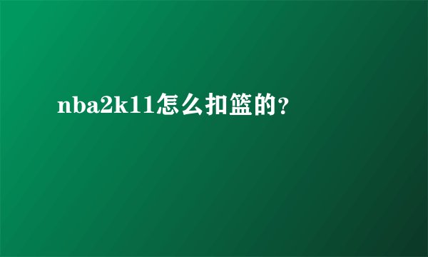 nba2k11怎么扣篮的？