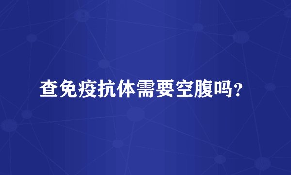 查免疫抗体需要空腹吗？
