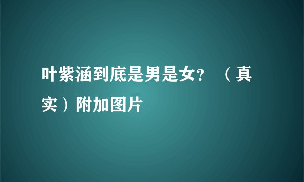 叶紫涵到底是男是女？ （真实）附加图片