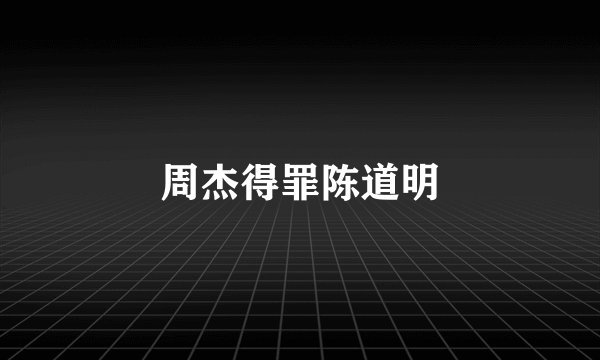 周杰得罪陈道明