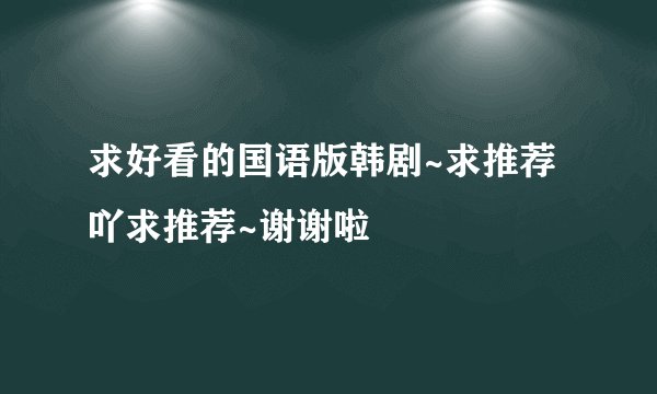 求好看的国语版韩剧~求推荐吖求推荐~谢谢啦