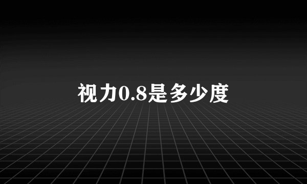 视力0.8是多少度