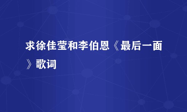 求徐佳莹和李伯恩《最后一面》歌词