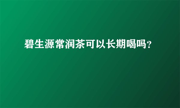碧生源常润茶可以长期喝吗？
