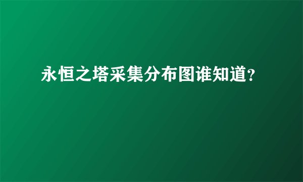 永恒之塔采集分布图谁知道？