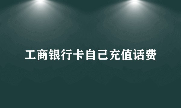 工商银行卡自己充值话费