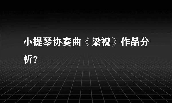 小提琴协奏曲《梁祝》作品分析？