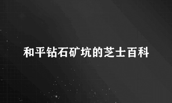 和平钻石矿坑的芝士百科
