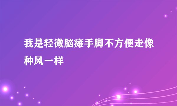 我是轻微脑瘫手脚不方便走像种风一样