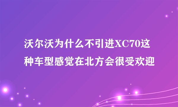 沃尔沃为什么不引进XC70这种车型感觉在北方会很受欢迎