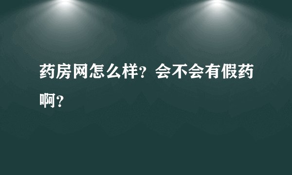 药房网怎么样？会不会有假药啊？