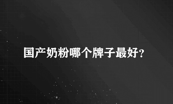 国产奶粉哪个牌子最好？