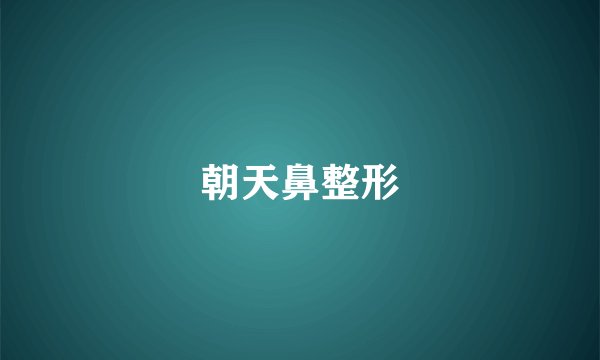 朝天鼻整形
