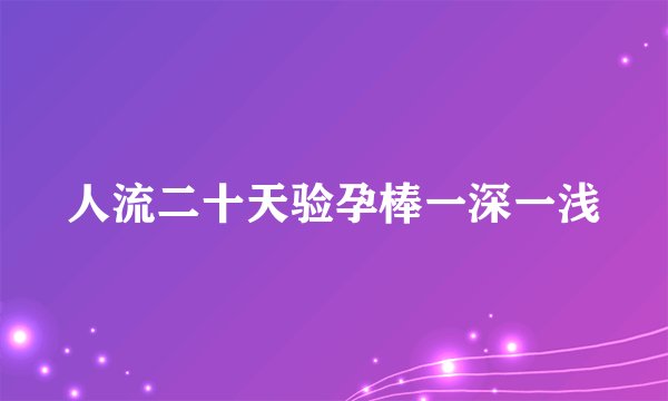 人流二十天验孕棒一深一浅