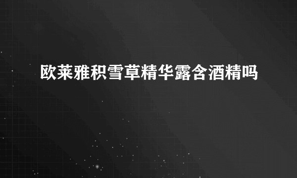 欧莱雅积雪草精华露含酒精吗