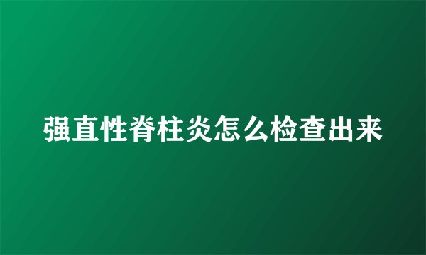 强直性脊柱炎怎么检查出来