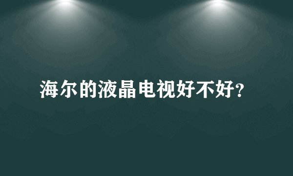 海尔的液晶电视好不好？