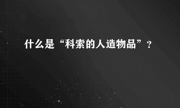 什么是“科索的人造物品”？