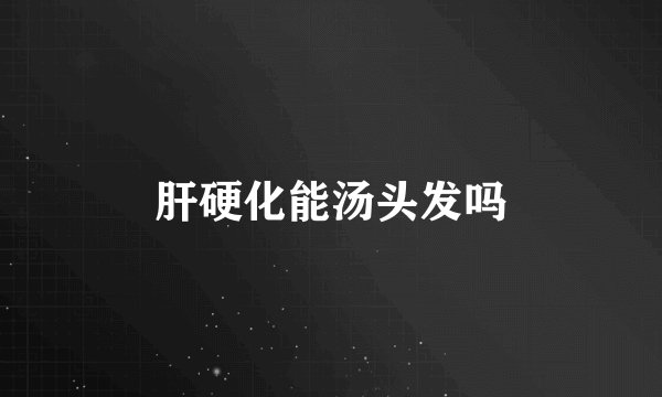肝硬化能汤头发吗