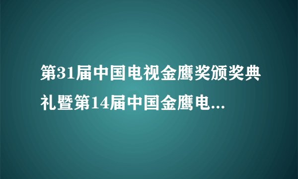 第31届中国电视金鹰奖颁奖典礼暨第14届中国金鹰电视艺术节闭幕式在哪儿举行的？