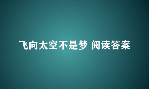 飞向太空不是梦 阅读答案