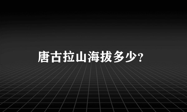 唐古拉山海拔多少？