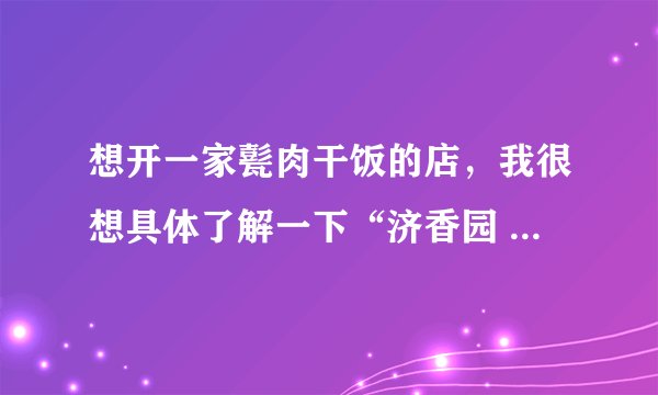 想开一家甏肉干饭的店,我很想具体了解一下“济香园 ”甏肉干饭?有前景吗?